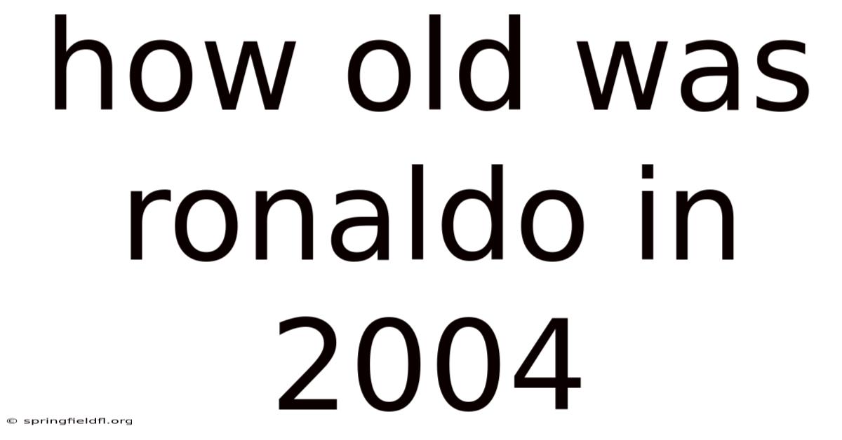 How Old Was Ronaldo In 2004