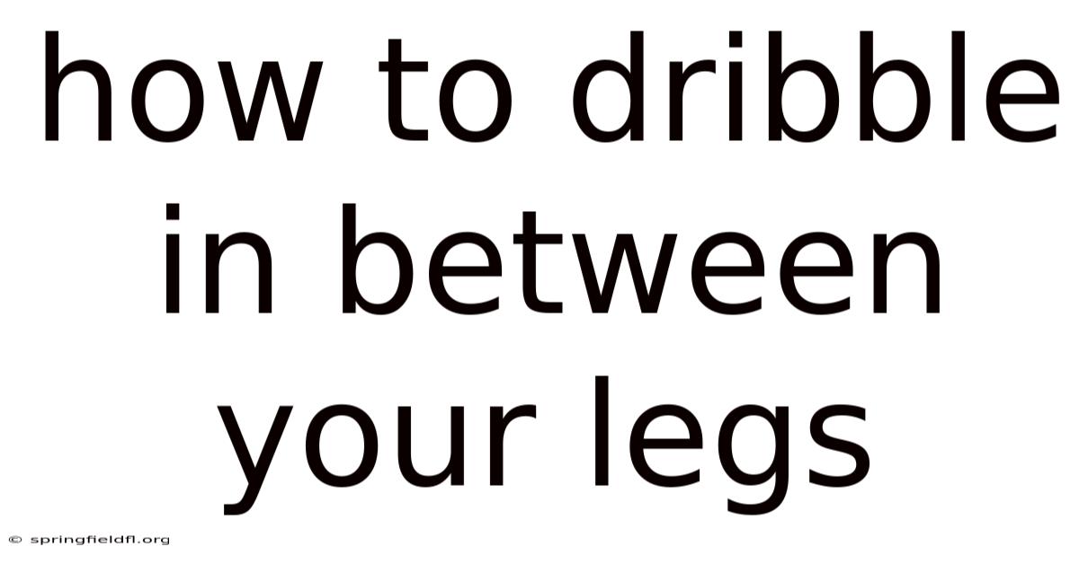 How To Dribble In Between Your Legs
