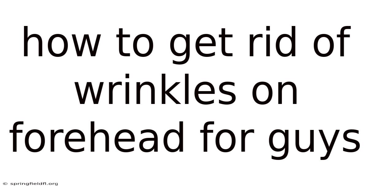 How To Get Rid Of Wrinkles On Forehead For Guys