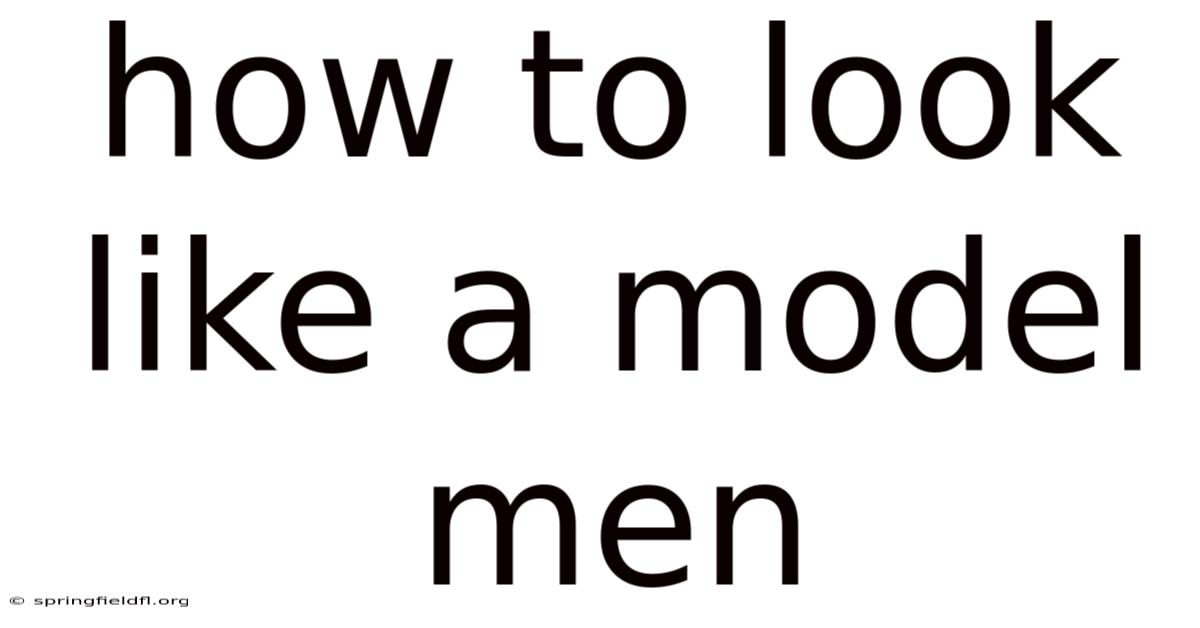 How To Look Like A Model Men