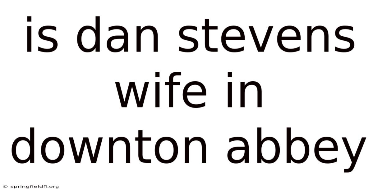 Is Dan Stevens Wife In Downton Abbey