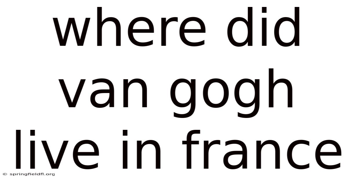 Where Did Van Gogh Live In France
